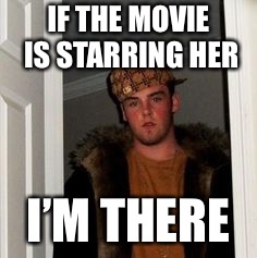 Ss | IF THE MOVIE IS STARRING HER I’M THERE | image tagged in ss | made w/ Imgflip meme maker