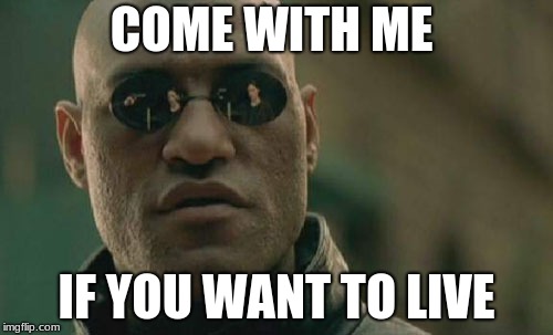 Matrix Morpheus | COME WITH ME; IF YOU WANT TO LIVE | image tagged in memes,matrix morpheus | made w/ Imgflip meme maker
