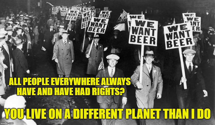ALL PEOPLE EVERYWHERE ALWAYS HAVE AND HAVE HAD RIGHTS? YOU LIVE ON A DIFFERENT PLANET THAN I DO | made w/ Imgflip meme maker