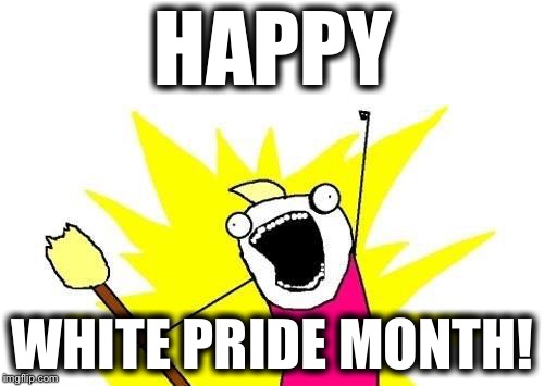 X All The Y Meme | HAPPY WHITE PRIDE MONTH! | image tagged in memes,x all the y | made w/ Imgflip meme maker