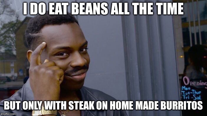 Roll Safe Think About It Meme | I DO EAT BEANS ALL THE TIME BUT ONLY WITH STEAK ON HOME MADE BURRITOS | image tagged in memes,roll safe think about it | made w/ Imgflip meme maker