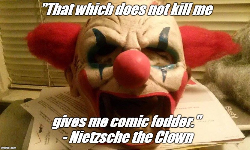 "That which does not kill me; gives me comic fodder." - Nietzsche the Clown | image tagged in nietzsche,clown | made w/ Imgflip meme maker