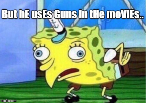 Mocking Spongebob Meme | But hE usEs Guns in tHe moViEs.. | image tagged in memes,mocking spongebob | made w/ Imgflip meme maker