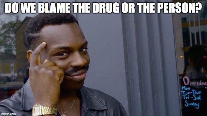 Roll Safe Think About It Meme | DO WE BLAME THE DRUG OR THE PERSON? | image tagged in memes,roll safe think about it | made w/ Imgflip meme maker