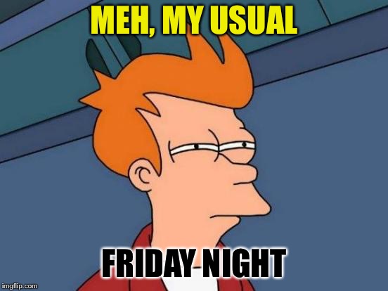 Futurama Fry Meme | MEH, MY USUAL FRIDAY NIGHT | image tagged in memes,futurama fry | made w/ Imgflip meme maker