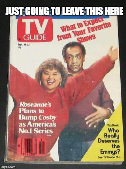 JUST GOING TO LEAVE THIS HERE | image tagged in cosby roseanne,bill cosby,roseanne,donald trump,hillary clinton,obama | made w/ Imgflip meme maker