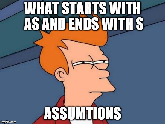 Futurama Fry | WHAT STARTS WITH AS AND ENDS WITH S; ASSUMTIONS | image tagged in memes,futurama fry | made w/ Imgflip meme maker