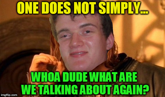 One Does Not Simply Meme | ONE DOES NOT SIMPLY... WHOA DUDE WHAT ARE WE TALKING ABOUT AGAIN? | image tagged in memes,one does not simply | made w/ Imgflip meme maker