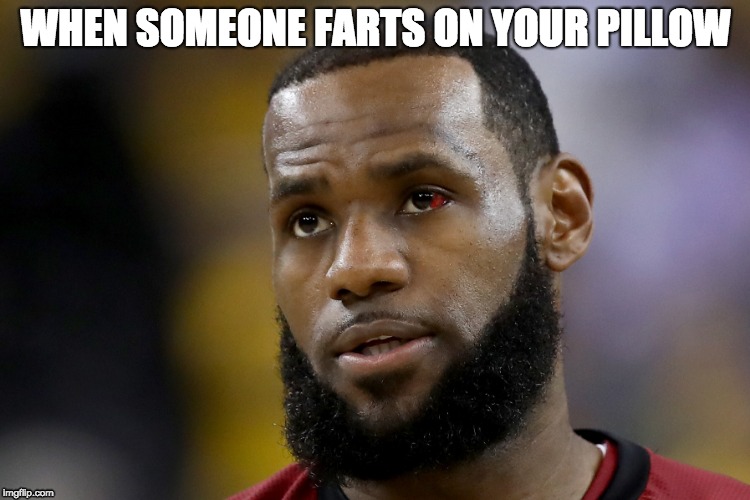 WHEN SOMEONE FARTS ON YOUR PILLOW | image tagged in lebron james | made w/ Imgflip meme maker