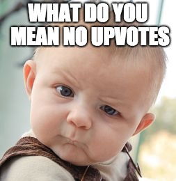 Skeptical Baby | WHAT DO YOU MEAN NO UPVOTES | image tagged in memes,skeptical baby | made w/ Imgflip meme maker