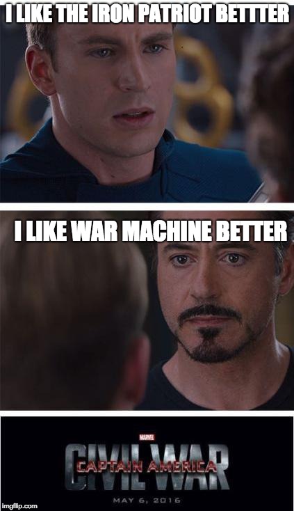 Marvel Civil War 1 | I LIKE THE IRON PATRIOT BETTTER; I LIKE WAR MACHINE BETTER | image tagged in memes,marvel civil war 1 | made w/ Imgflip meme maker