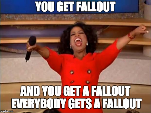 Oprah You Get A Meme | YOU GET FALLOUT; AND YOU GET A FALLOUT EVERYBODY GETS A FALLOUT | image tagged in memes,oprah you get a | made w/ Imgflip meme maker