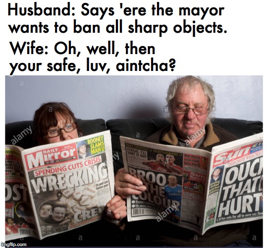 Meanwhile back in London... |  Husband: Says 'ere the mayor wants to ban all sharp objects. Wife: Oh, well, then your safe, luv, aintcha? | image tagged in london,sadiq khan,knives,crime,couple talking,british | made w/ Imgflip meme maker