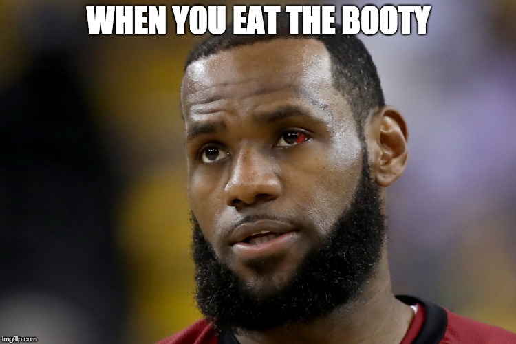 WHEN YOU EAT THE BOOTY | image tagged in lebron james,nba | made w/ Imgflip meme maker