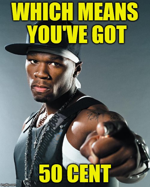 WHICH MEANS YOU'VE GOT 50 CENT | made w/ Imgflip meme maker