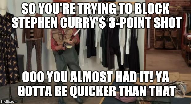 Ooo you almost had it | SO YOU'RE TRYING TO BLOCK STEPHEN CURRY'$ 3-POINT SHOT; OOO YOU ALMOST HAD IT! YA GOTTA BE QUICKER THAN THAT | image tagged in ooo you almost had it | made w/ Imgflip meme maker