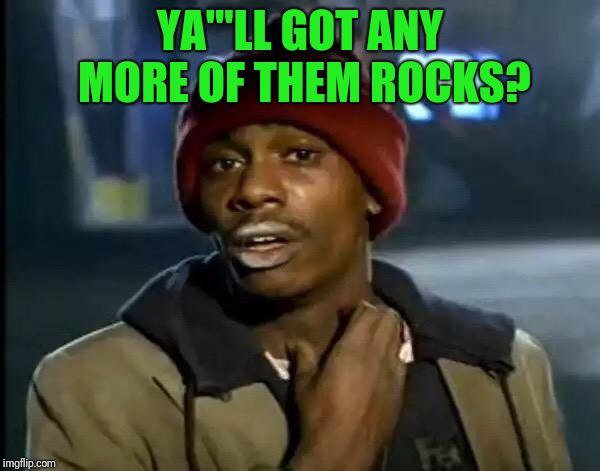 Y'all Got Any More Of That Meme | YA"'LL GOT ANY MORE OF THEM ROCKS? | image tagged in memes,y'all got any more of that | made w/ Imgflip meme maker