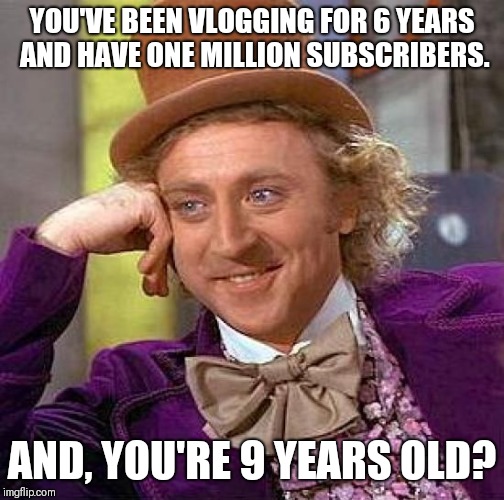 Creepy Condescending Wonka | YOU'VE BEEN VLOGGING FOR 6 YEARS AND HAVE ONE MILLION SUBSCRIBERS. AND, YOU'RE 9 YEARS OLD? | image tagged in memes,creepy condescending wonka | made w/ Imgflip meme maker