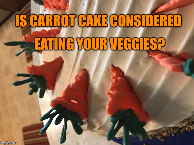 Daily vegetables  | EATING YOUR VEGGIES? IS CARROT CAKE CONSIDERED | image tagged in dessert,sinful,carrot cake,made from scratch,foodie | made w/ Imgflip meme maker