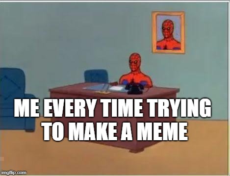 Spiderman Computer Desk Meme | ME EVERY TIME TRYING TO MAKE A MEME | image tagged in memes,spiderman computer desk,spiderman | made w/ Imgflip meme maker