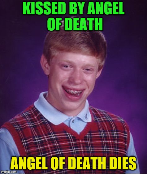 Bad Luck Brian Meme | KISSED BY ANGEL OF DEATH ANGEL OF DEATH DIES | image tagged in memes,bad luck brian | made w/ Imgflip meme maker