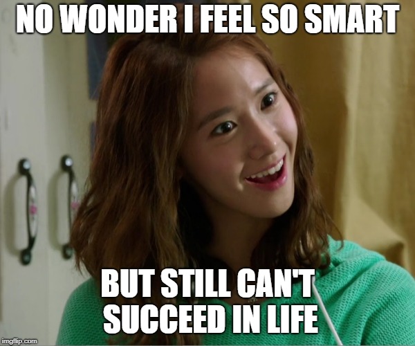 Yoo Don't Say | NO WONDER I FEEL SO SMART BUT STILL CAN'T SUCCEED IN LIFE | image tagged in yoo don't say | made w/ Imgflip meme maker