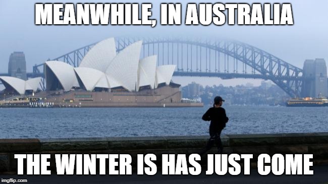 MEANWHILE, IN AUSTRALIA THE WINTER IS HAS JUST COME | made w/ Imgflip meme maker