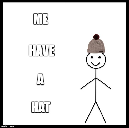 Be Like Bill | ME; HAVE; A; HAT | image tagged in memes,be like bill | made w/ Imgflip meme maker