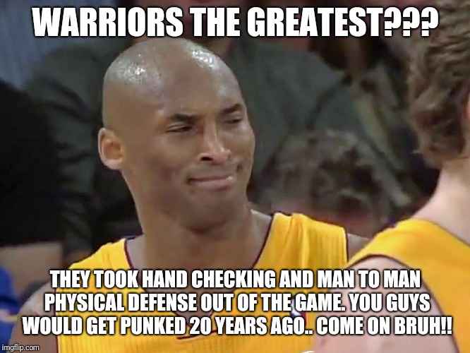 kobe bryant confused | WARRIORS THE GREATEST??? THEY TOOK HAND CHECKING AND MAN TO MAN PHYSICAL DEFENSE OUT OF THE GAME. YOU GUYS WOULD GET PUNKED 20 YEARS AGO.. COME ON BRUH!! | image tagged in kobe bryant confused | made w/ Imgflip meme maker