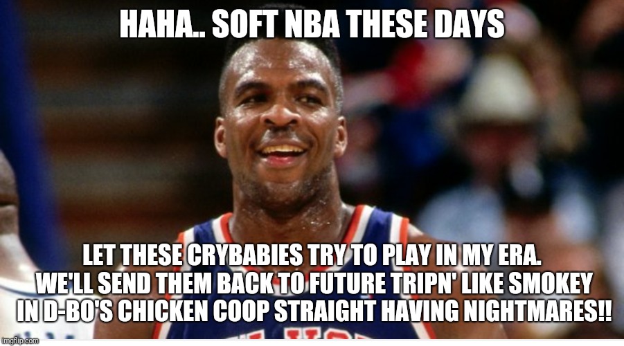 Soft NBA | HAHA.. SOFT NBA THESE DAYS; LET THESE CRYBABIES TRY TO PLAY IN MY ERA. WE'LL SEND THEM BACK TO FUTURE TRIPN' LIKE SMOKEY IN D-BO'S CHICKEN COOP STRAIGHT HAVING NIGHTMARES!! | image tagged in nba memes | made w/ Imgflip meme maker