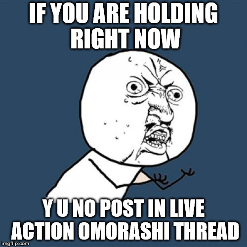 Y U NO USE LIVE ACTION OMO | IF YOU ARE HOLDING RIGHT NOW; Y U NO POST IN LIVE ACTION OMORASHI THREAD | image tagged in memes,y u no | made w/ Imgflip meme maker
