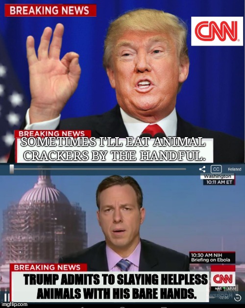 CNN Spins Trump News  | SOMETIMES I'LL EAT ANIMAL CRACKERS BY THE HANDFUL. TRUMP ADMITS TO SLAYING HELPLESS ANIMALS WITH HIS BARE HANDS. | image tagged in cnn spins trump news | made w/ Imgflip meme maker