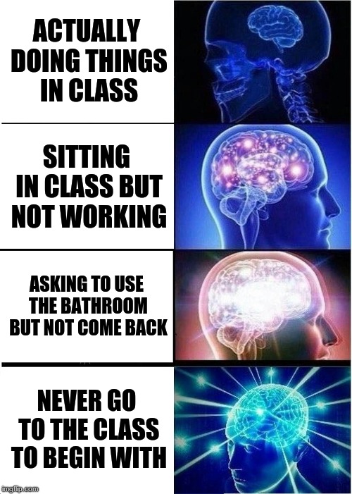 Expanding Brain Meme | ACTUALLY DOING THINGS IN CLASS; SITTING IN CLASS BUT NOT WORKING; ASKING TO USE THE BATHROOM BUT NOT COME BACK; NEVER GO TO THE CLASS TO BEGIN WITH | image tagged in memes,expanding brain | made w/ Imgflip meme maker