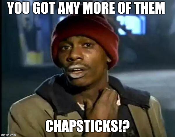 Y'all Got Any More Of That | YOU GOT ANY MORE OF THEM; CHAPSTICKS!? | image tagged in memes,y'all got any more of that | made w/ Imgflip meme maker
