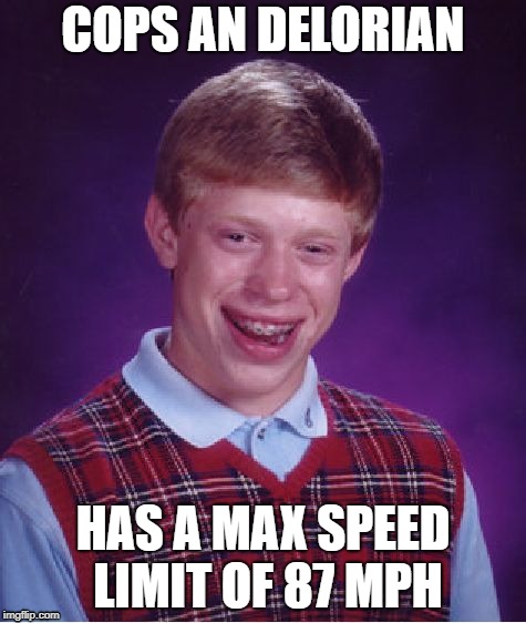 Bad Luck Brian Meme |  COPS AN DELORIAN; HAS A MAX SPEED LIMIT OF 87 MPH | image tagged in memes,bad luck brian,delorian | made w/ Imgflip meme maker