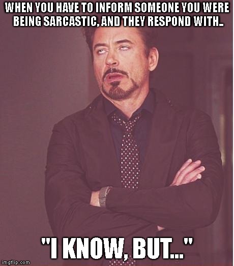 Why so serious?! | WHEN YOU HAVE TO INFORM SOMEONE YOU WERE BEING SARCASTIC, AND THEY RESPOND WITH.. "I KNOW, BUT..." | image tagged in memes,face you make robert downey jr,sarcasm,seriously,stupid people | made w/ Imgflip meme maker