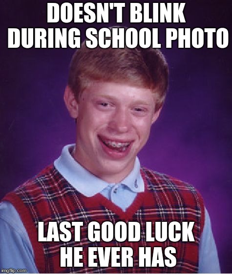 Bad Luck Brian Meme | DOESN'T BLINK DURING SCHOOL PHOTO LAST GOOD LUCK HE EVER HAS | image tagged in memes,bad luck brian | made w/ Imgflip meme maker