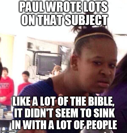 Black Girl Wat Meme | PAUL WROTE LOTS ON THAT SUBJECT LIKE A LOT OF THE BIBLE, IT DIDN'T SEEM TO SINK IN WITH A LOT OF PEOPLE | image tagged in memes,black girl wat | made w/ Imgflip meme maker