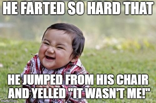 Evil Toddler | HE FARTED SO HARD THAT; HE JUMPED FROM HIS CHAIR AND YELLED "IT WASN'T ME!" | image tagged in memes,evil toddler | made w/ Imgflip meme maker