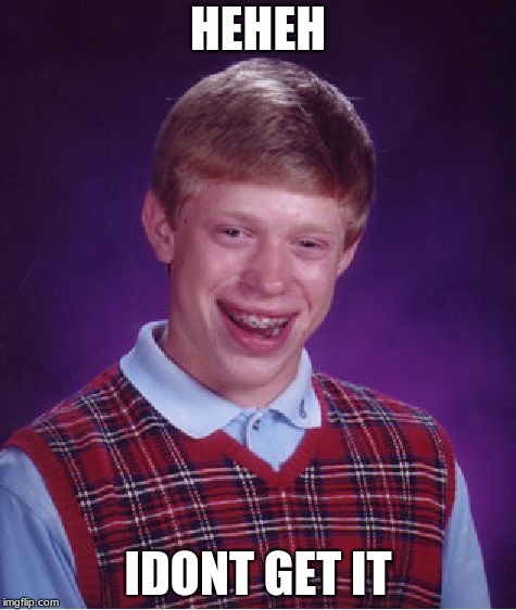 Bad Luck Brian | HEHEH; IDONT GET IT | image tagged in memes,bad luck brian | made w/ Imgflip meme maker