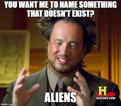Ancient Aliens Meme | YOU WANT ME TO NAME SOMETHING THAT DOESN'T EXIST? ALIENS | image tagged in memes,ancient aliens | made w/ Imgflip meme maker