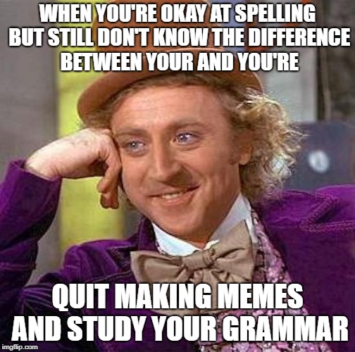 Creepy Condescending Wonka Meme | WHEN YOU'RE OKAY AT SPELLING BUT STILL DON'T KNOW THE DIFFERENCE BETWEEN YOUR AND YOU'RE QUIT MAKING MEMES AND STUDY YOUR GRAMMAR | image tagged in memes,creepy condescending wonka | made w/ Imgflip meme maker