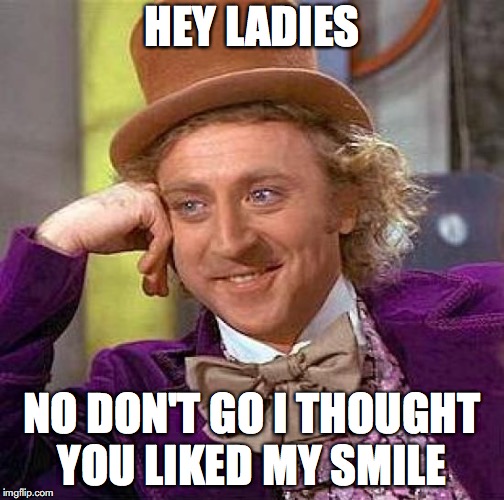 Creepy Condescending Wonka | HEY LADIES; NO DON'T GO I THOUGHT YOU LIKED MY SMILE | image tagged in memes,creepy condescending wonka | made w/ Imgflip meme maker