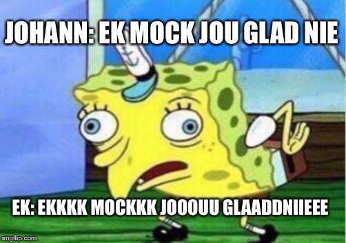 Mocking Spongebob Meme | JOHANN: EK MOCK JOU GLAD NIE; EK: EKKKK MOCKKK JOOOUU GLAADDNIIEEE | image tagged in memes,mocking spongebob | made w/ Imgflip meme maker