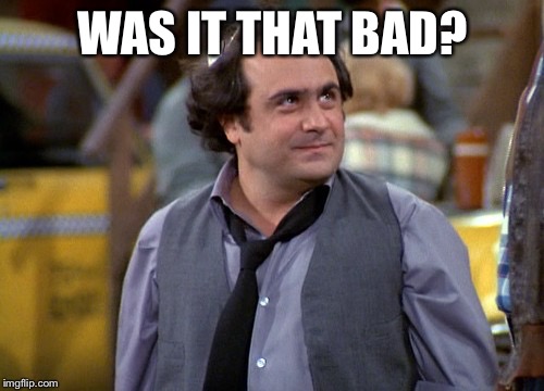 Depalma | WAS IT THAT BAD? | image tagged in depalma | made w/ Imgflip meme maker