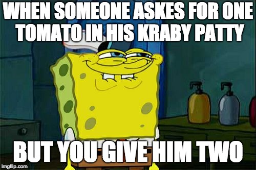 Don't You Squidward | WHEN SOMEONE ASKES FOR ONE TOMATO IN HIS KRABY PATTY; BUT YOU GIVE HIM TWO | image tagged in memes,dont you squidward | made w/ Imgflip meme maker