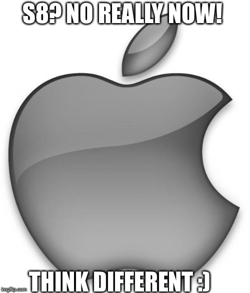 Apple | S8? NO REALLY NOW! THINK DIFFERENT :) | image tagged in apple | made w/ Imgflip meme maker