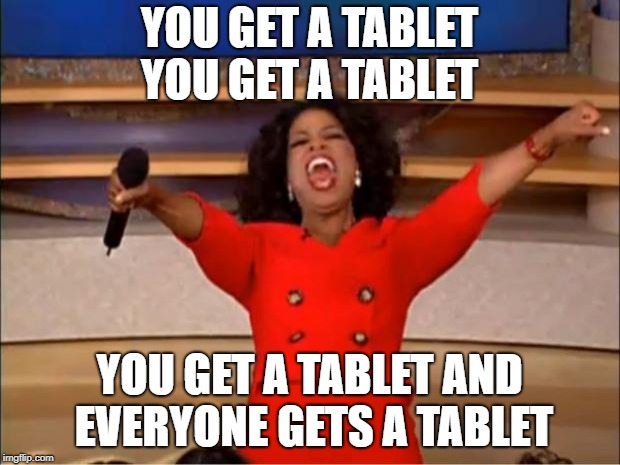 My Early years of Elementry School have been like: | YOU GET A TABLET YOU GET A TABLET; YOU GET A TABLET AND EVERYONE GETS A TABLET | image tagged in memes,oprah you get a | made w/ Imgflip meme maker