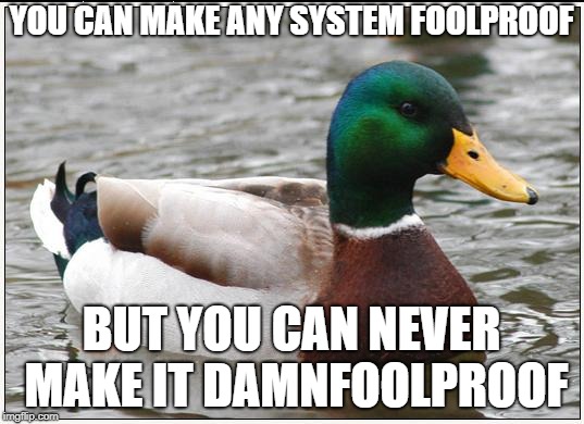 The most important law of programming | YOU CAN MAKE ANY SYSTEM FOOLPROOF; BUT YOU CAN NEVER MAKE IT DAMNFOOLPROOF | image tagged in memes,actual advice mallard,programming | made w/ Imgflip meme maker