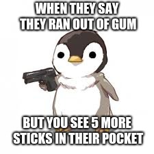 SHOOTY PENGUIN BOI | WHEN THEY SAY THEY RAN OUT OF GUM; BUT YOU SEE 5 MORE STICKS IN THEIR POCKET | image tagged in memes,funny,funny memes,new memes,fresh memes,penguin | made w/ Imgflip meme maker